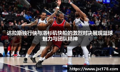 达拉斯独行侠与洛杉矶快船的激烈对决展现篮球魅力与团队精神
