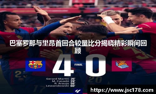 巴塞罗那与里昂首回合较量比分揭晓精彩瞬间回顾