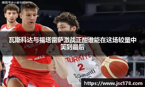 瓦斯科达与福塔雷萨激战正酣谁能在这场较量中笑到最后